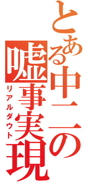 とある中二の嘘事実現（リアルダウト）