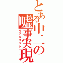 とある中二の嘘事実現（リアルダウト）