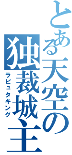 とある天空の独裁城主（ラピュタキング）