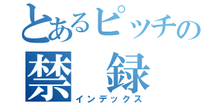 とあるピッチの禁 録（インデックス）