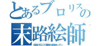 とあるブロリストの末路絵師（伝説のモエブロ聖地の創造主☆テン）