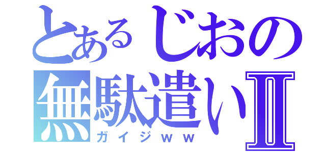 とあるじおの無駄遣いⅡ（ガイジｗｗ）