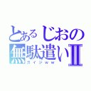 とあるじおの無駄遣いⅡ（ガイジｗｗ）