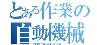 とある作業の自動機械化（デジタルトランスフォーメーション）