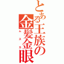 とある王族の金髪金眼（ムスカ）