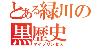 とある緑川の黒歴史（マイプリンセス）