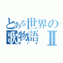 とある世界の歌物語Ⅱ（歌い手）