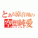 とある涼音翔の空想純愛（ただの妄想）