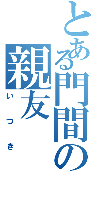 とある門間の親友（いつき）