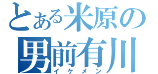 とある米原の男前有川（イケメン）