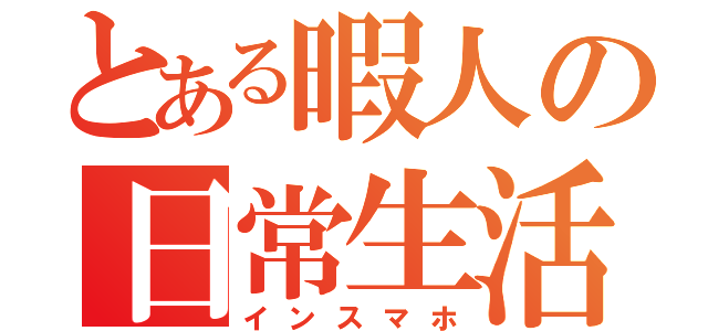 とある暇人の日常生活（インスマホ）