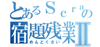 とあるＳｃｒａｔｃｈの宿題残業Ⅱ（めんどくさい）