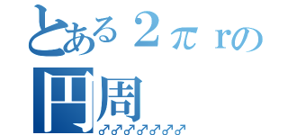 とある２πｒの円周（♂♂♂♂♂♂♂）