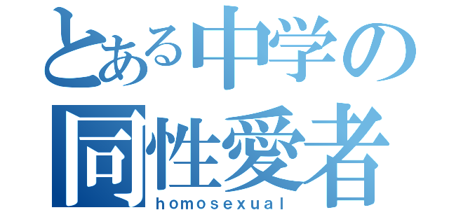 とある中学の同性愛者（ｈｏｍｏｓｅｘｕａｌ）