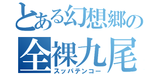 とある幻想郷の全裸九尾（スッパテンコー）