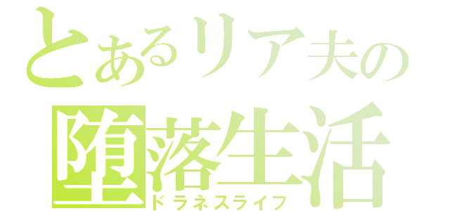 とあるリア夫の堕落生活（ドラネスライフ）