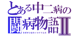 とある中二病の闘病物語Ⅱ（なぜオレはカッコイイんだ）