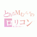 とあるＭむらｇのロリコン（まじ引くわ～…）