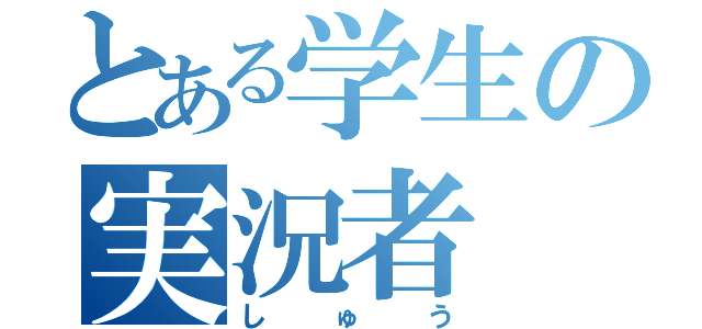 とある学生の実況者（しゅう）