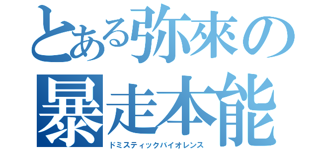 とある弥來の暴走本能（ドミスティックバイオレンス）