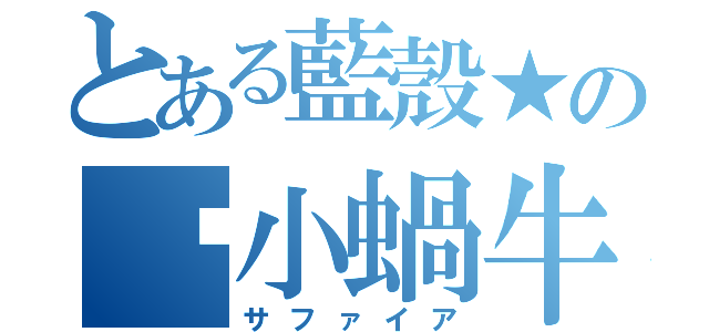 とある藍殼★の♫小蝸牛（サファイア）