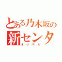 とある乃木坂の新センター（まいやん）