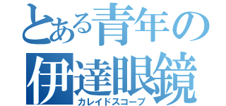 とある青年の伊達眼鏡（カレイドスコープ）