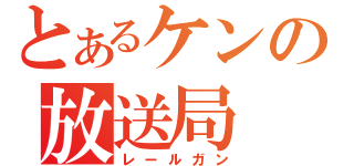 とあるケンの放送局（レールガン）