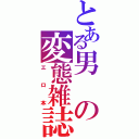 とある男の変態雑誌（エロ本）