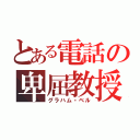 とある電話の卑屈教授（グラハム・ベル）