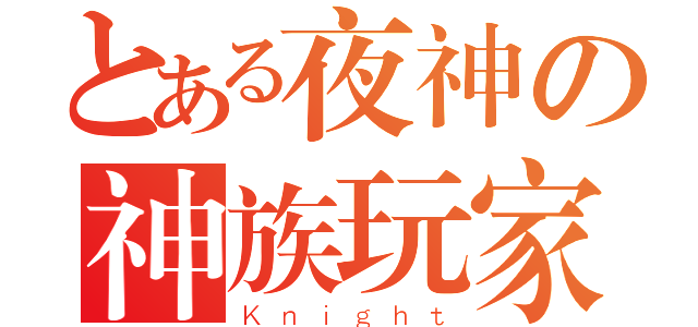 とある夜神の神族玩家（Ｋｎｉｇｈｔ）