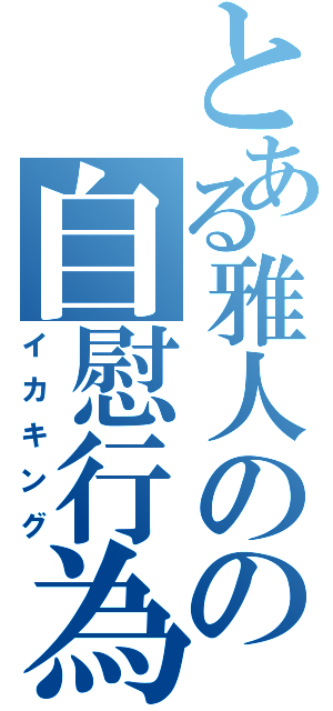 とある雅人のの自慰行為（イカキング）