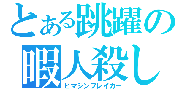 とある跳躍の暇人殺し（ヒマジンブレイカー）