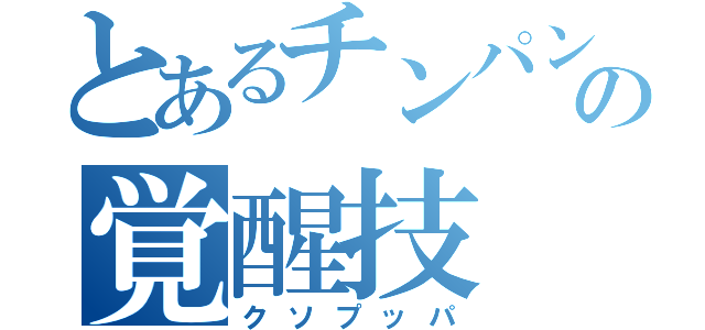 とあるチンパンの覚醒技（クソプッパ）