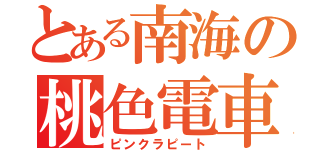 とある南海の桃色電車（ピンクラピート）