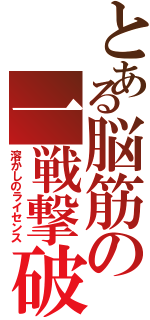 とある脳筋の一戦撃破（溶かしのライセンス）