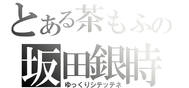 とある茶もふの坂田銀時放送（ゆっくりシテッテネ）