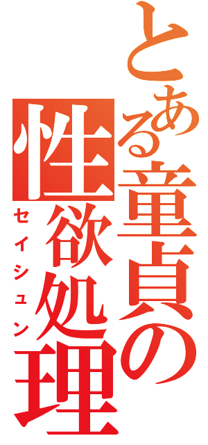 とある童貞の性欲処理（セイシュン）