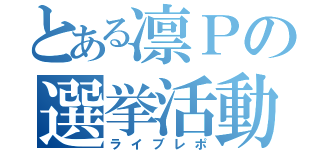 とある凛Ｐの選挙活動（ライブレポ）