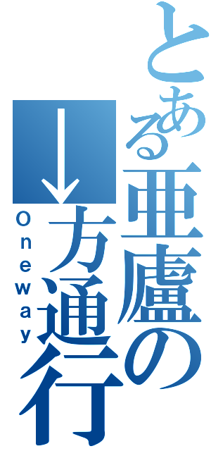 とある亜廬の→方通行（Ｏｎｅｗａｙ）