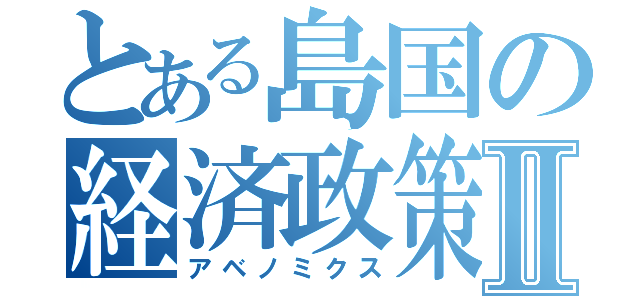 とある島国の経済政策Ⅱ（アベノミクス）