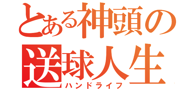 とある神頭の送球人生（ハンドライフ）