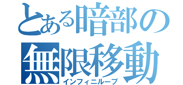 とある暗部の無限移動（インフィニループ）