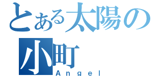 とある太陽の小町（Ａｎｇｅｌ）