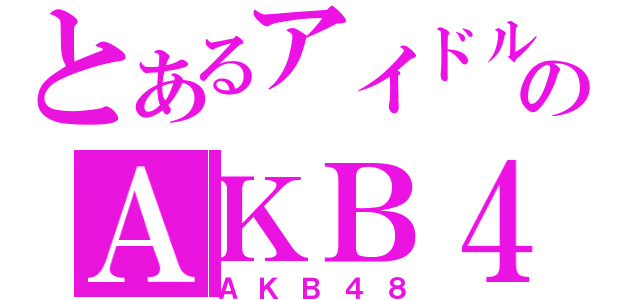 とあるアイドルのＡＫＢ４８（ＡＫＢ４８）