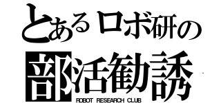 とあるロボ研の部活勧誘（ＲＯＢＯＴ ＲＥＳＥＡＲＣＨ ＣＬＵＢ）