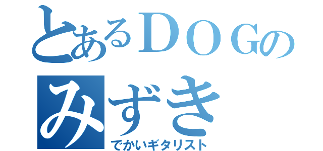 とあるＤＯＧのみずき（でかいギタリスト）