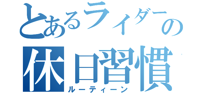 とあるライダーの休日習慣（ルーティーン）