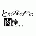 とあるなおきのの肉棒（ちんちん）