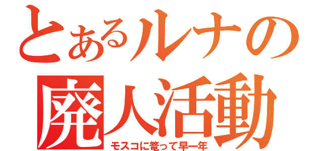 とあるルナの廃人活動（モスコに篭って早一年）